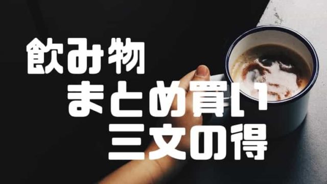 飲み物のまとめ買いは三文の得